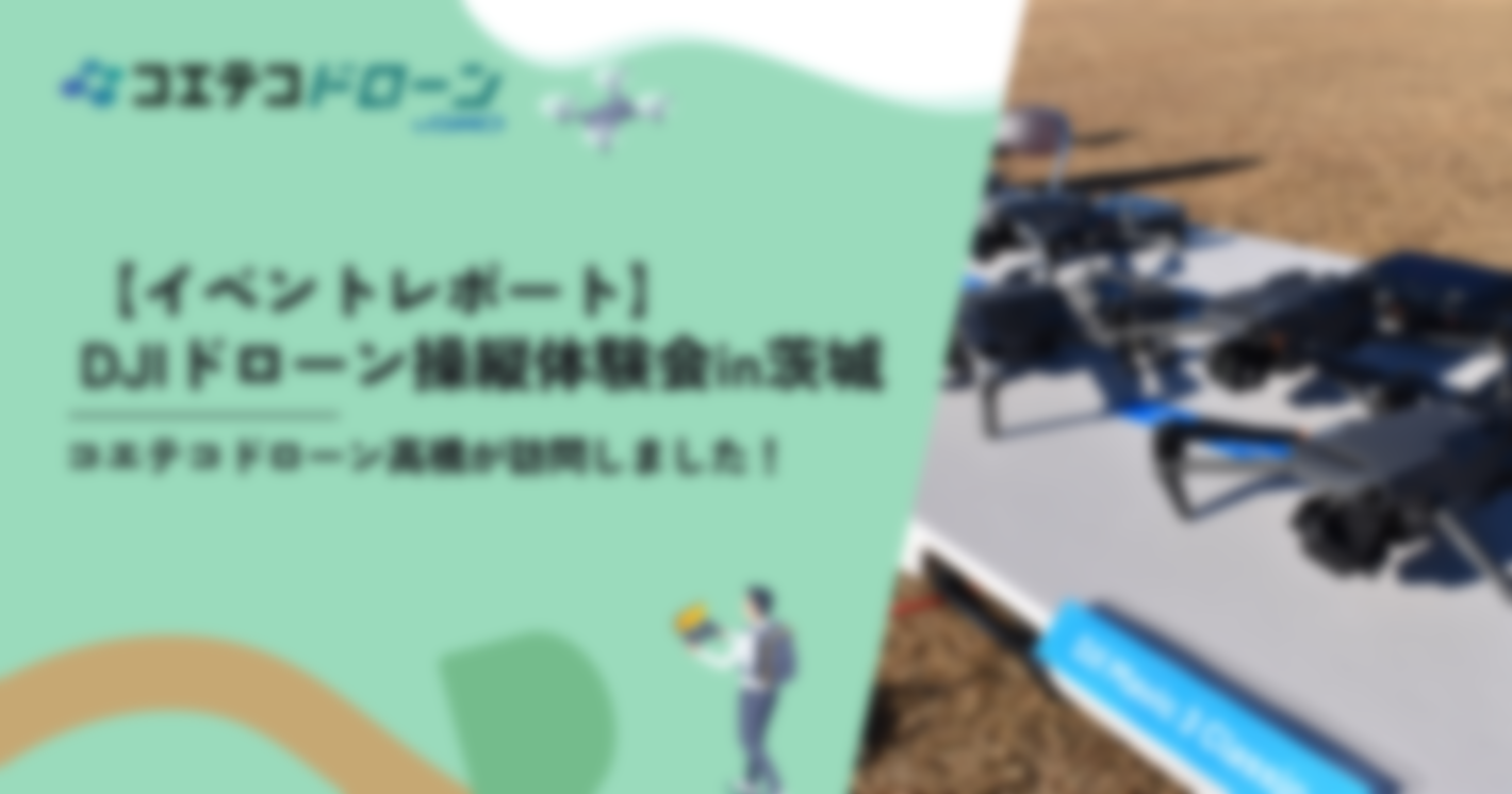 コエテコドローン高橋が体験！DJIドローン操縦体験会レポートin茨城