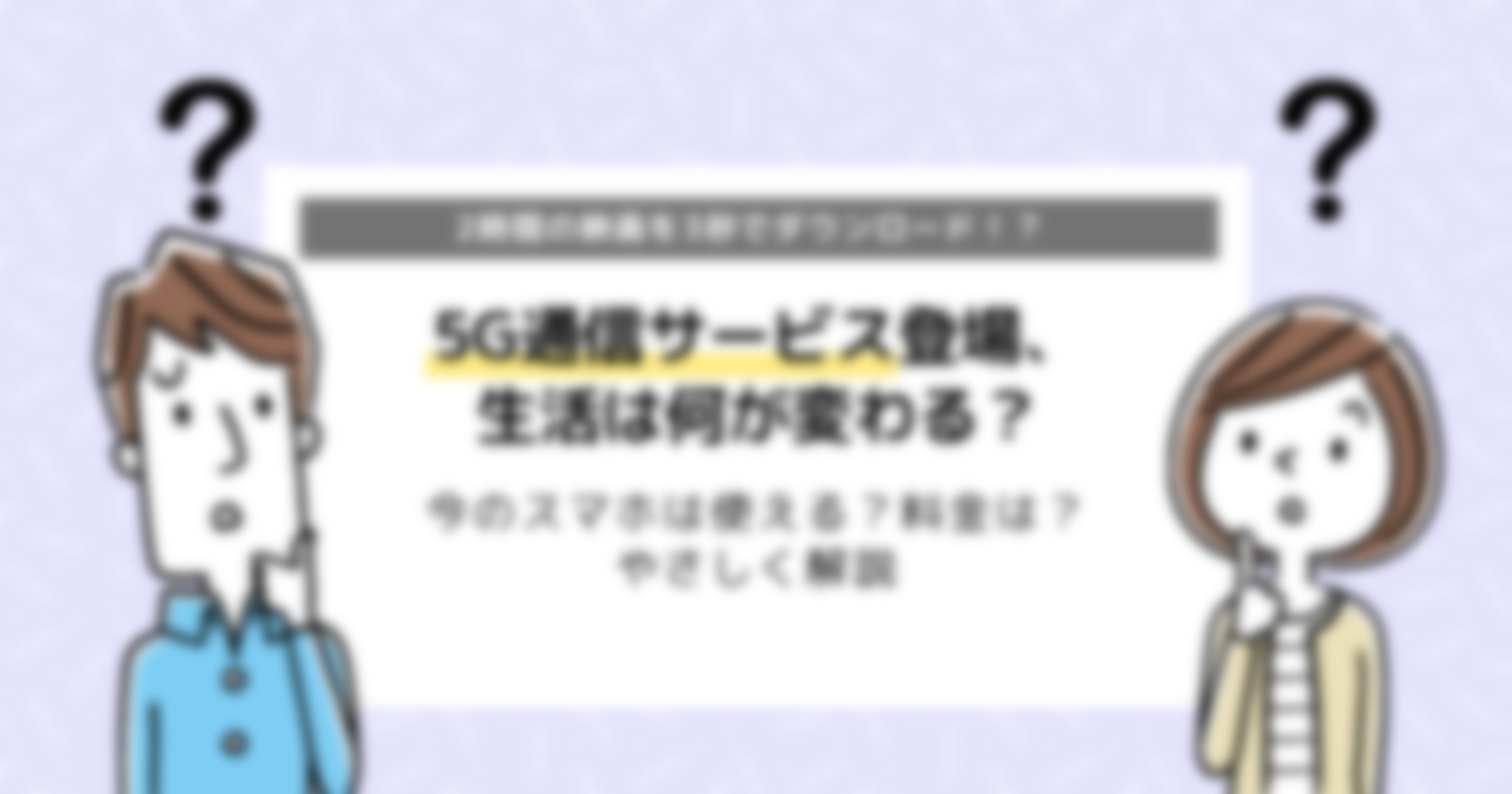 5G通信サービス登場、何が変わる？｜やさしい言葉で徹底解説