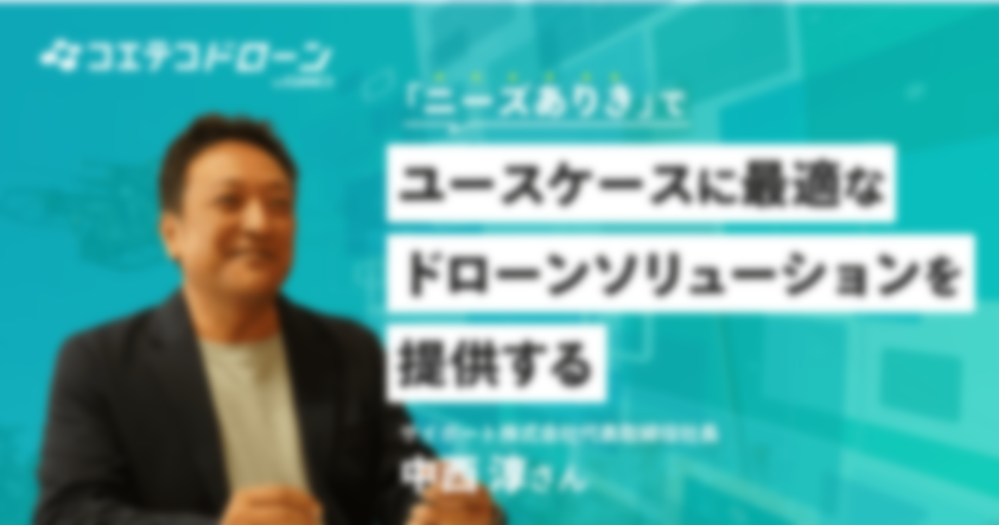 （取材）サイポート株式会社 中西 淳さん｜「ニーズありき」で提供するドローンソリューションで日本の市場を盛り上げていく
