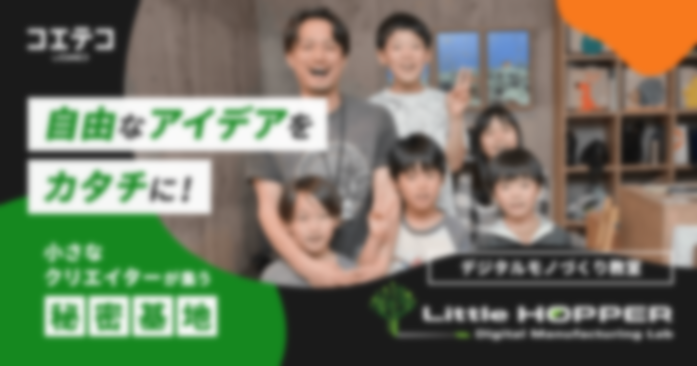 自由なアイデアをカタチに！ 小さなクリエイターが集う秘密基地  デジタルモノづくり教室 Little Hopper