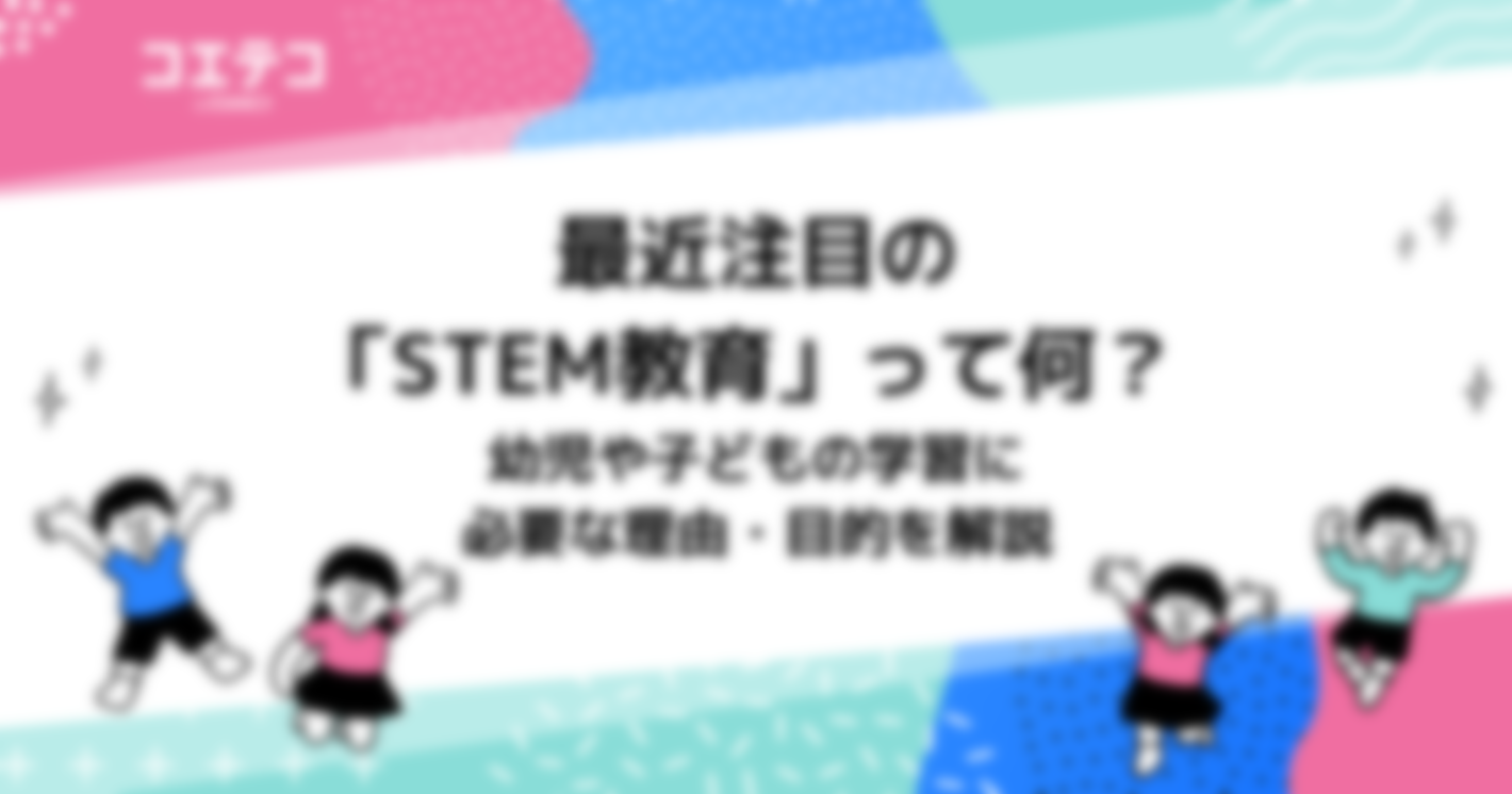 最近注目の「STEM教育」って何？ 　幼児や子どもの学習に必要な理由・目的を解説