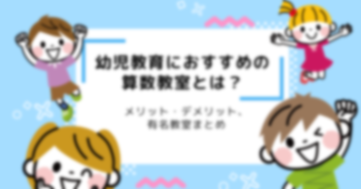 【2025年最新版】幼児教育におすすめの算数教室とは？メリット・デメリット、有名教室まとめ