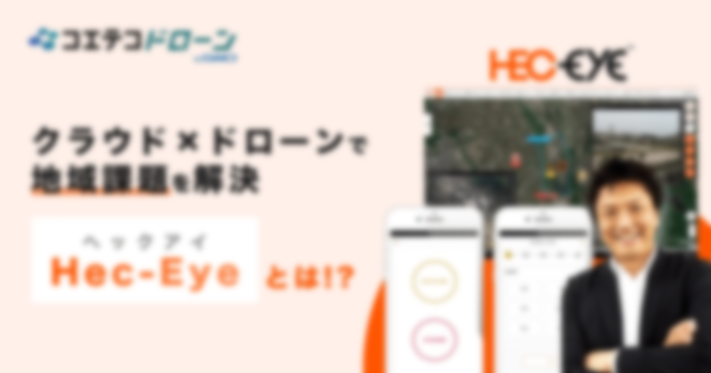 ドローンクラウドサービスHec-Eye（ヘックアイ）とは｜ITの力で、クラウド×ドローンで地域課題を解決していく！