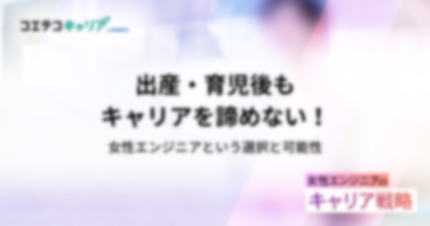 出産・育児後もキャリアを諦めない！女性エンジニアという選択と可能性