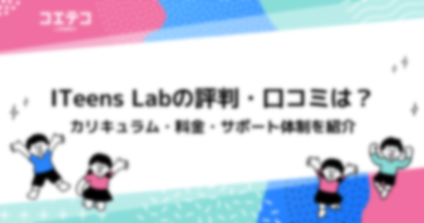 ITeens Labの評判・口コミは？カリキュラム・料金・サポート体制を紹介