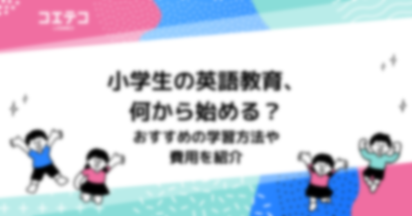 小学生の英語教育、何から始める？おすすめの学習方法や費用を紹介