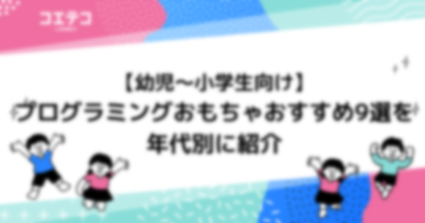 【幼児～小学生向け】プログラミングおもちゃおすすめ9選を年代別に紹介