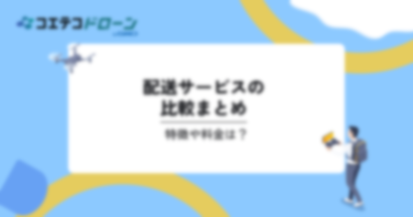 配送サービスの比較3選。特徴や料金は？｜コエテコドローンナビ