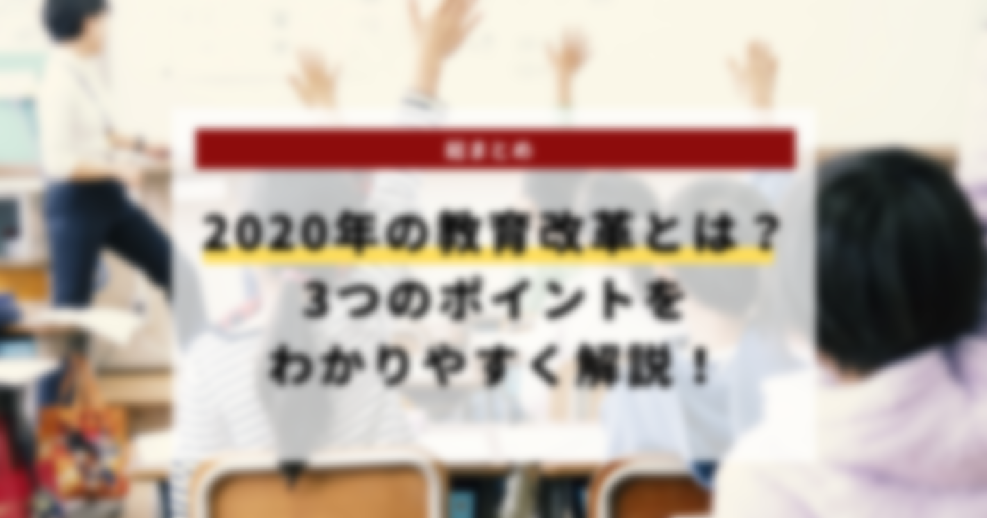 2020年の教育改革とは？3つのポイントをわかりやすく解説！