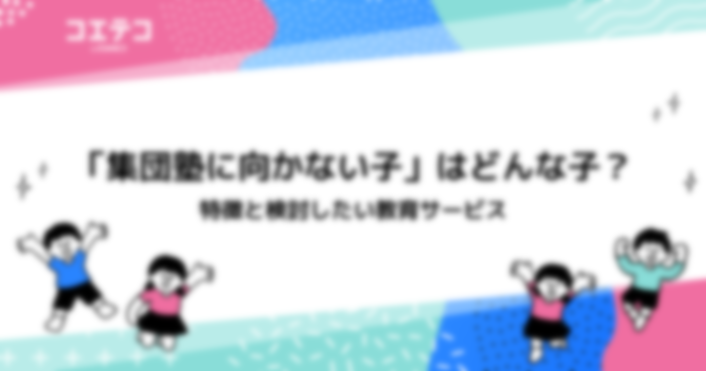 「集団塾に向かない子」はどんな子？特徴と検討したい教育サービス