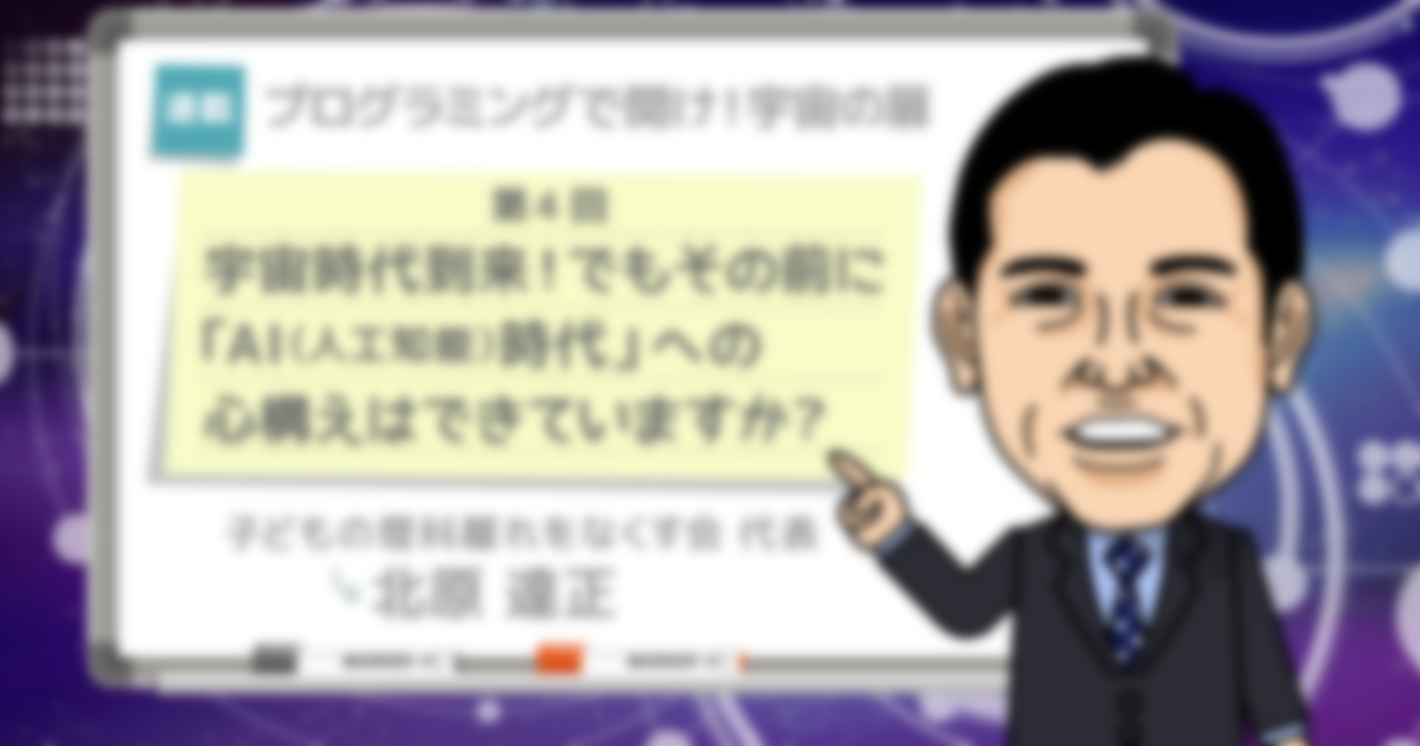プログラミングで「開け！宇宙のとびら！」～第4回 宇宙時代到来！でもその前に「AI（人工知能）時代」への心構えはできていますか？～