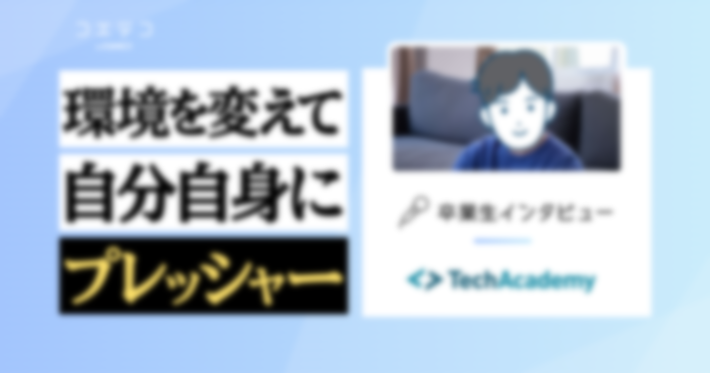 TechAcademy（テックアカデミー）卒業生インタビュー｜現役エンジニアが選んだWebアプリケーションコース学習プログラム