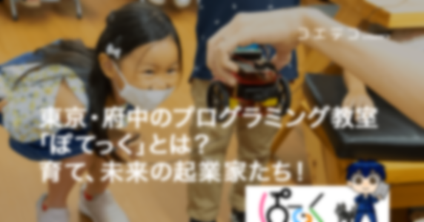 （教室取材）東京・府中のプログラミング教室「ぽてっく」とは？｜育て、未来の起業家たち！