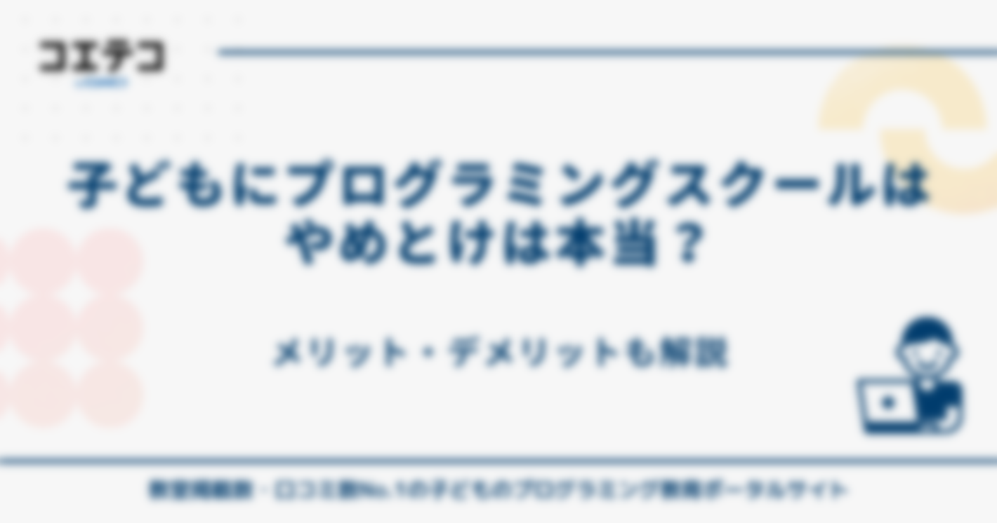 「子どもにプログラミングスクールはやめとけ」は本当？メリット・デメリットを徹底解説