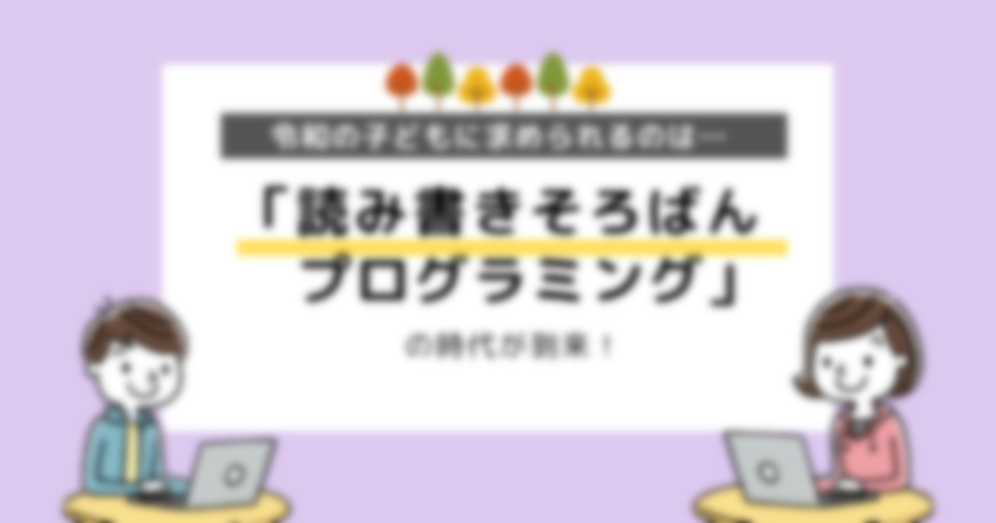 令和の子どもに求められる能力って？「読み書きそろばんプログラミング」時代が到来！