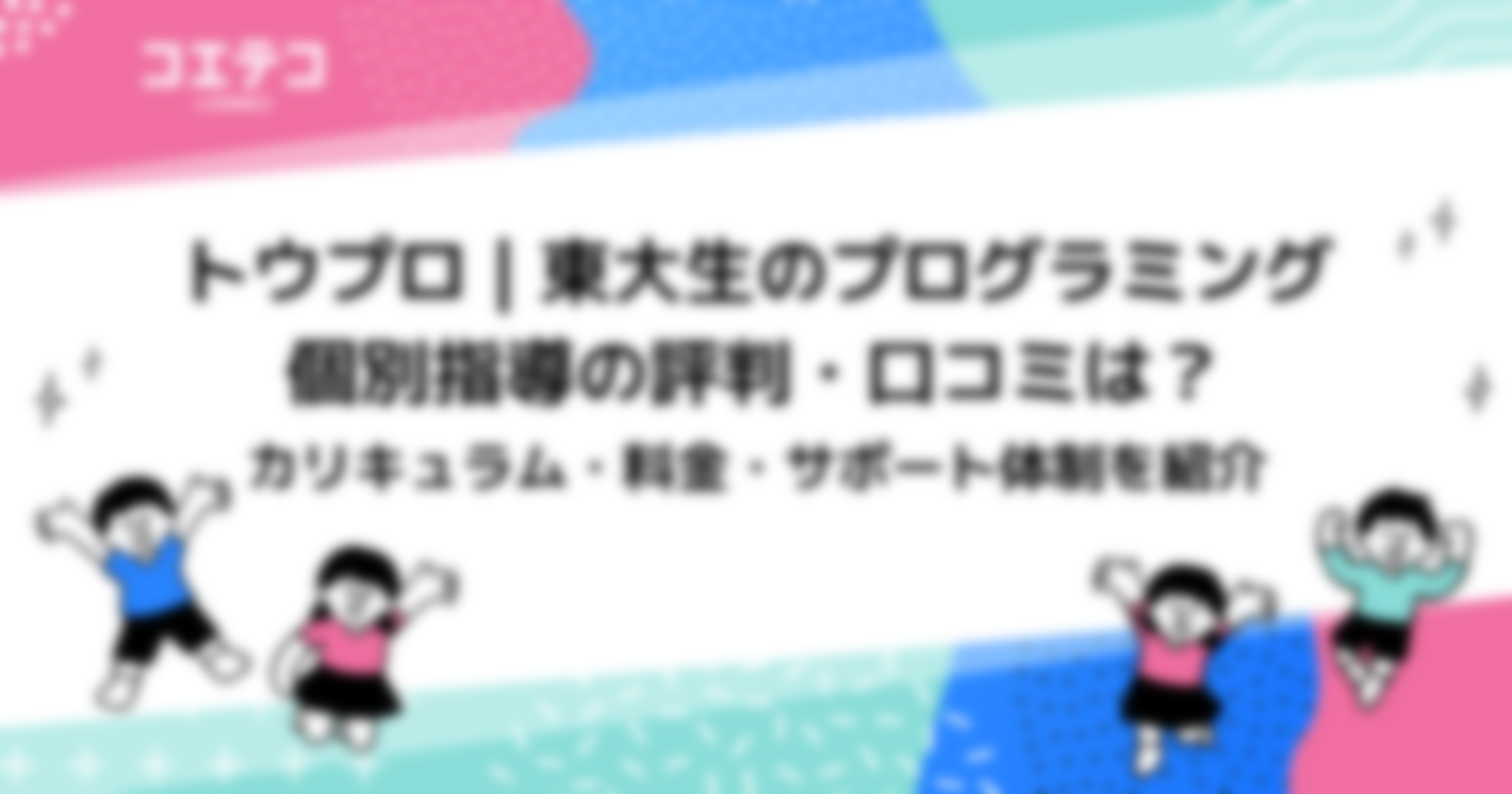 トウプロ | 東大生のプログラミング個別指導の評判・口コミは？カリキュラム・料金・サポート体制を紹介