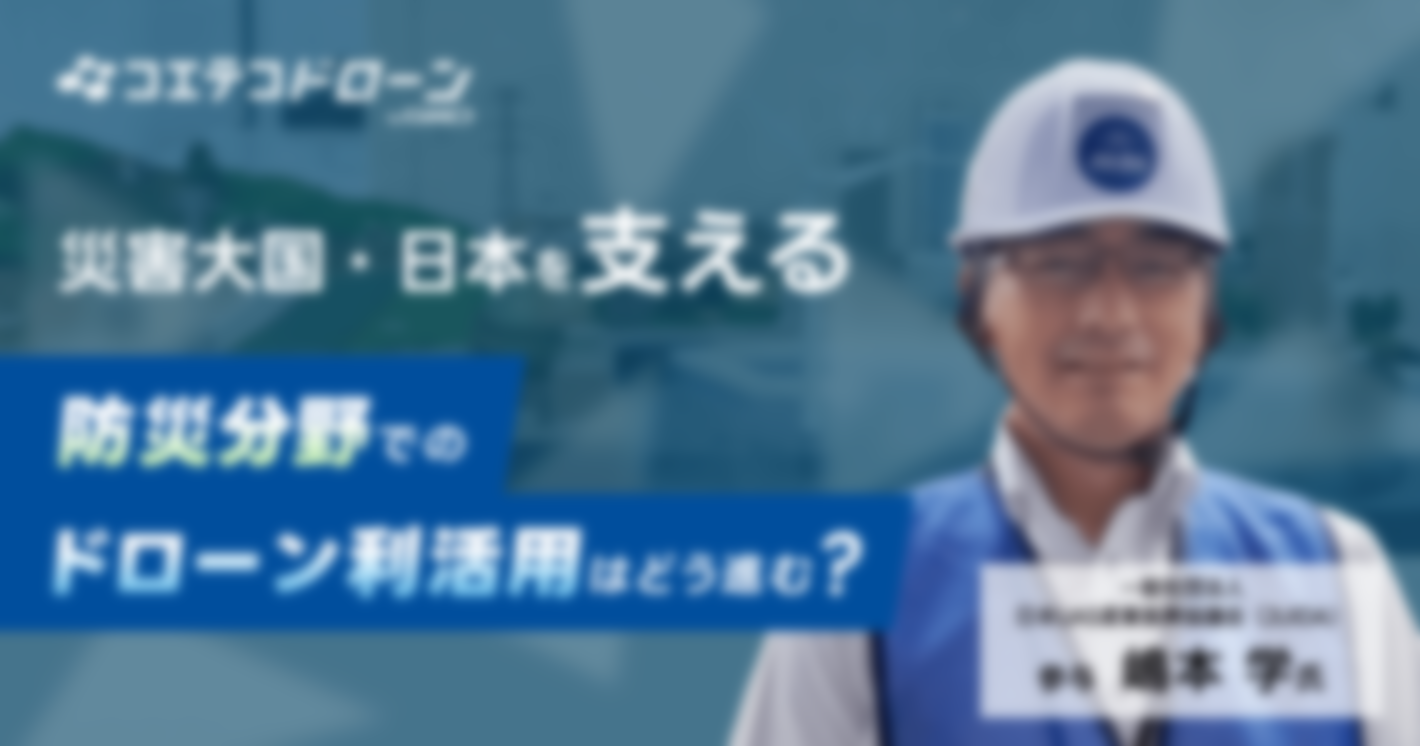 （取材）災害大国・日本を支える！防災分野でドローン利活用を後押しする元自衛官／JUIDA参与・嶋本学氏にうかがいました 