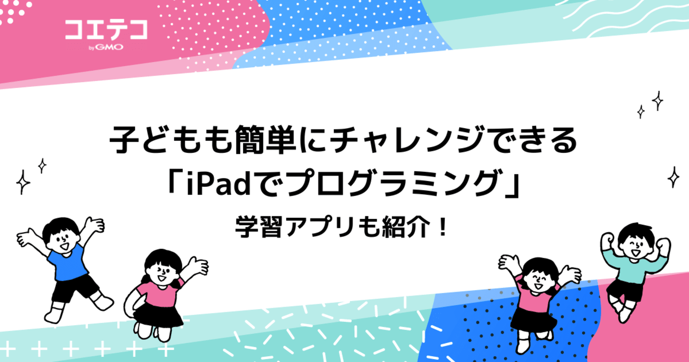 子ども向け「iPadでプログラミング」学習アプリおすすめ3選！