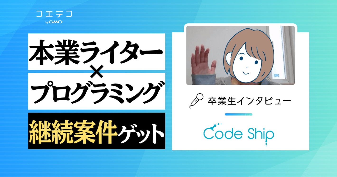 CodeShip（コードシップ）卒業生インタビュー｜スクール2社目、本業ライターにプログラミングのスキルを掛け合わせて継続案件をゲット