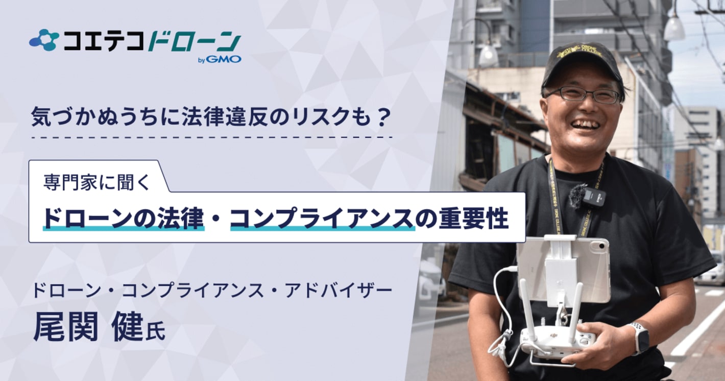 （取材）ドローン・コンプライアンス・アドバイザー 尾関健氏｜ドローンの法律面・申請をプロがサポート