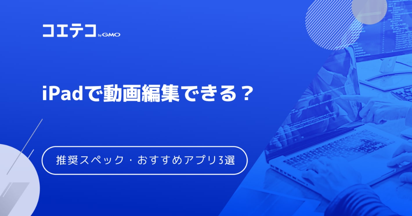 iPadで動画編集できる？推奨スペックやおすすめアプリ3選！きついのか解説