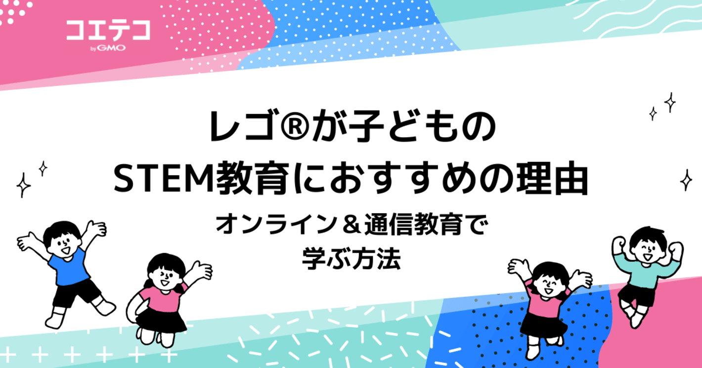 レゴ®が子どものSTEM教育におすすめの理由　オンライン＆通信教育で学ぶ方法