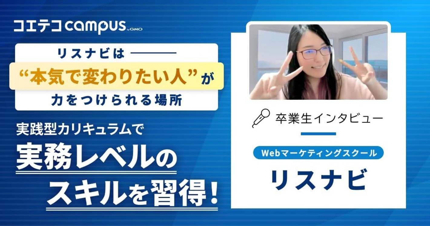 「リスナビは、”本気で変わりたい人”が力をつけられる場所」 実践型カリキュラムで 実務レベルのスキルを習得！  Webマーケティングスクール リスナビ