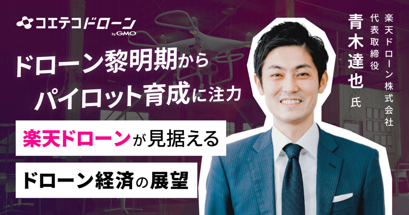 （取材）楽天ドローン株式会社 代表取締役 青木達也｜プロパイロット育成→仕事マッチングの一気通貫をねらう