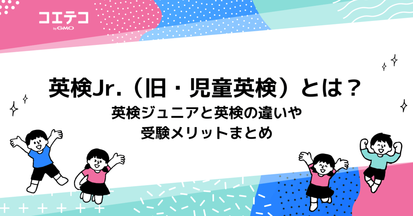 英検Jr.（旧・児童英検）とは？英検ジュニアと英検の違いや受験メリットまとめ
