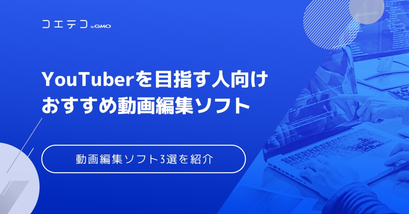 YouTuberを目指す人向け動画編集ソフト・アプリおすすめ3選を解説