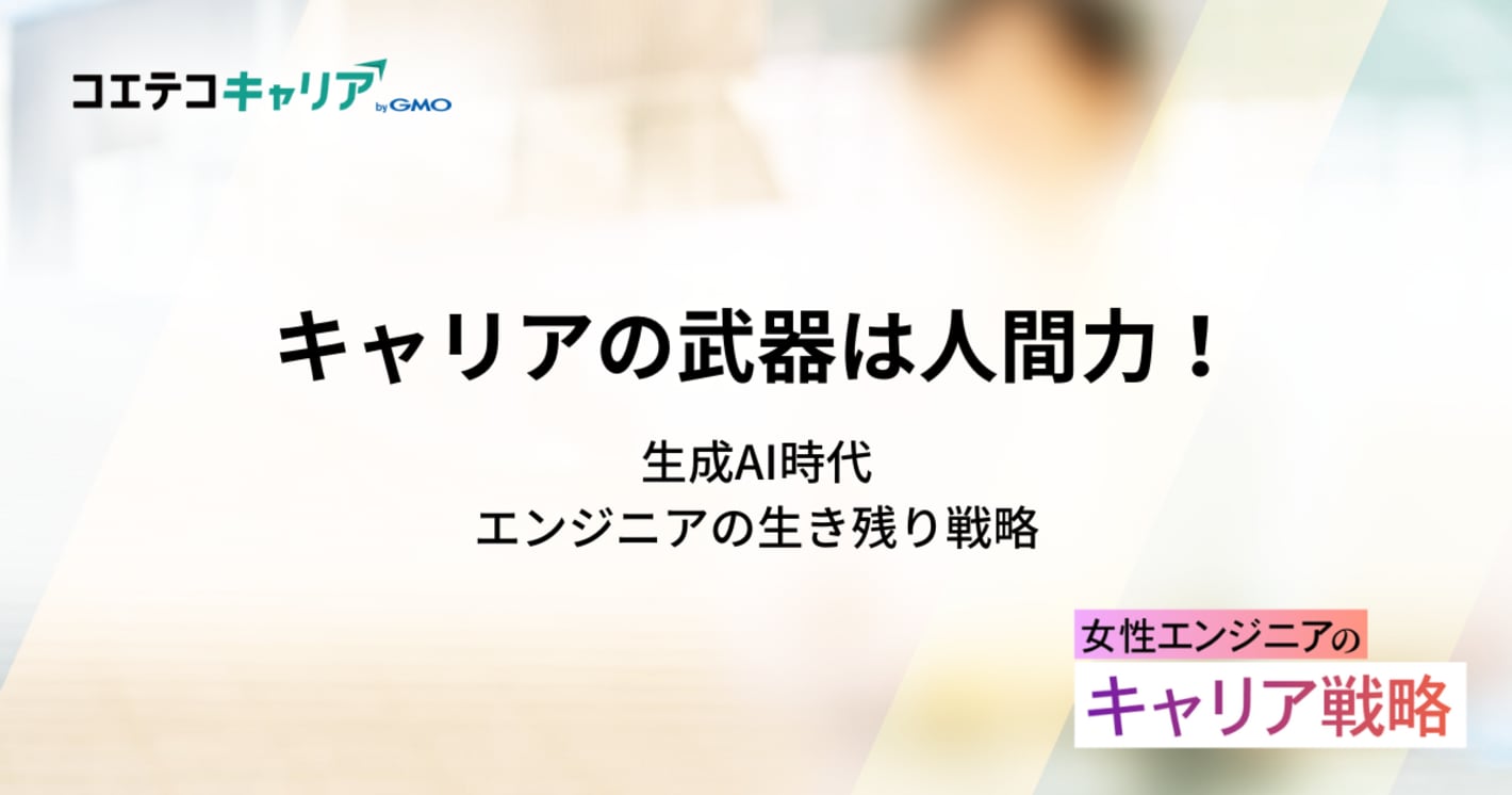 キャリアの武器は人間力！生成AI時代、エンジニアの生き残り戦略