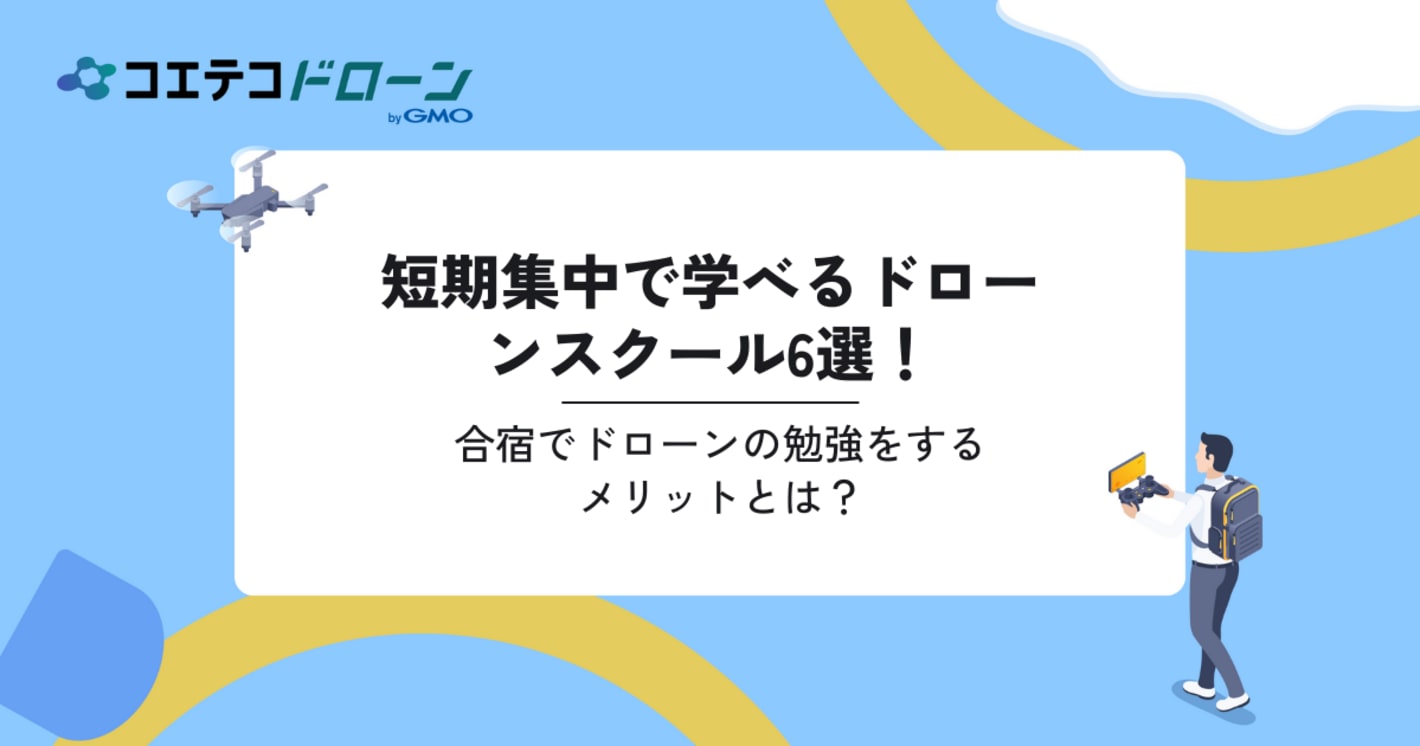 短期集中で学べるドローンスクール6選！合宿でドローンの勉強をするメリットとは？