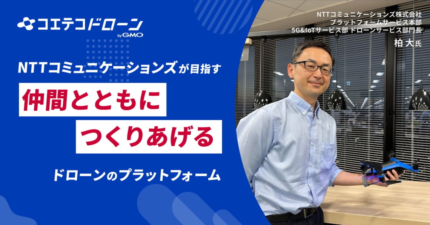 （取材）NTTコミュニケーションズが目指す、仲間とともにつくりあげるドローンのプラットフォームとは？