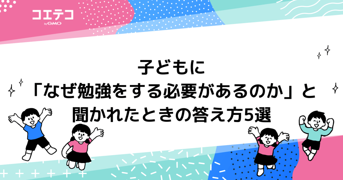 子どもに「なぜ勉強をする必要があるのか」と聞かれたときの答え方5選