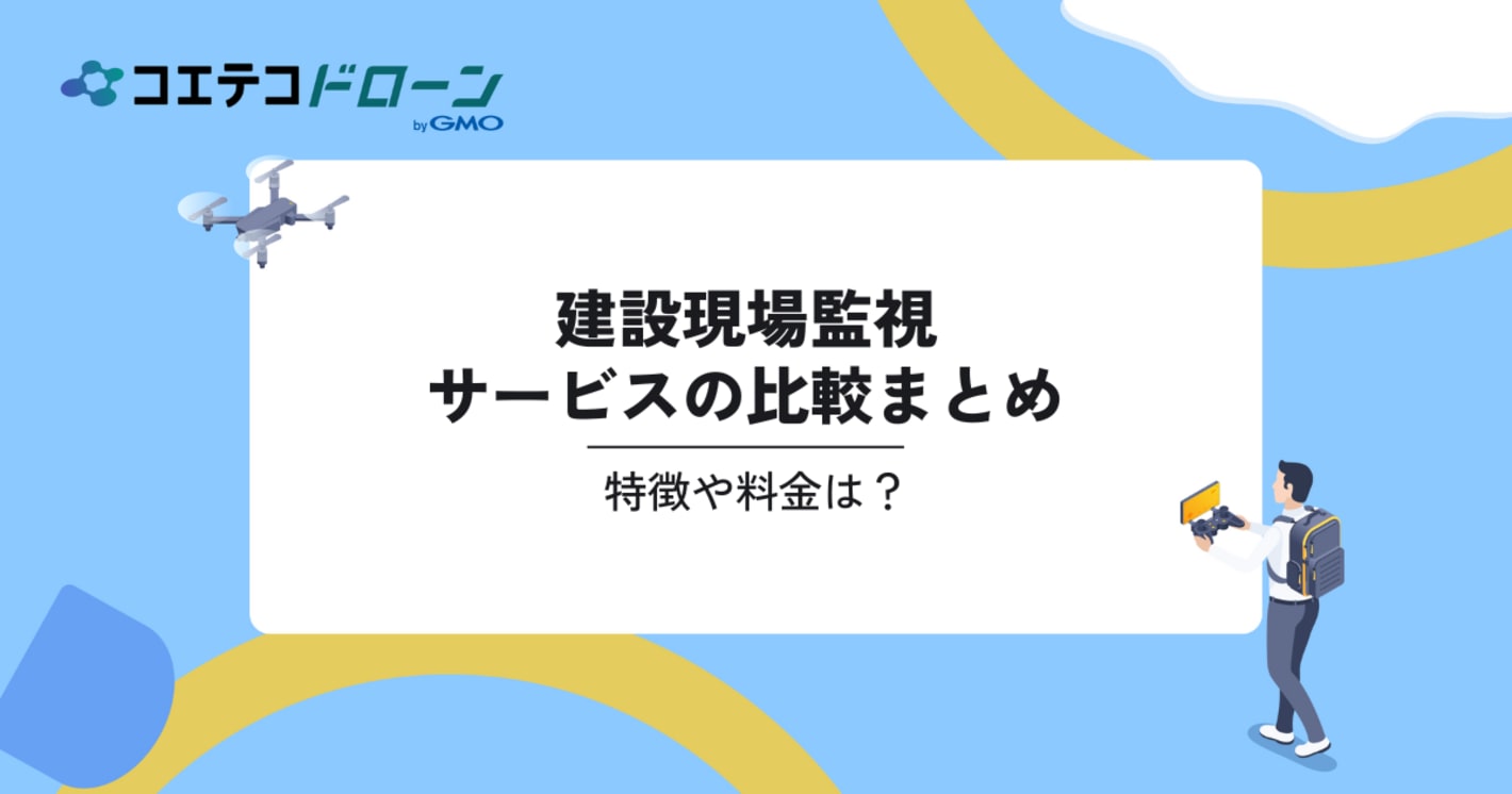 建設現場監視サービスの比較4選。特徴や料金は？｜コエテコドローンナビ