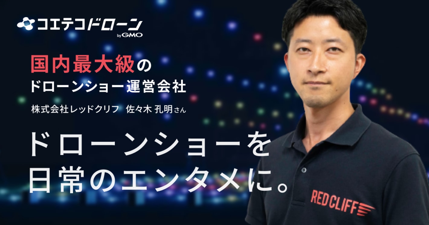 ドローンショーを日常のエンタメに。国内最大級のドローンショー運営会社 株式会社レッドクリフ 佐々木孔明さん