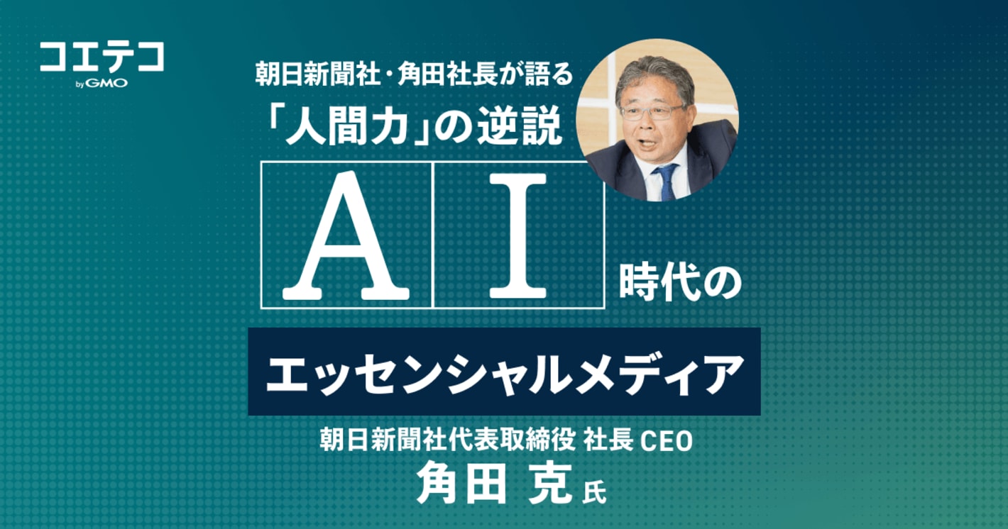 AI時代のエッセンシャルメディア：朝日新聞社・角田社長が語る「人間力」の逆説