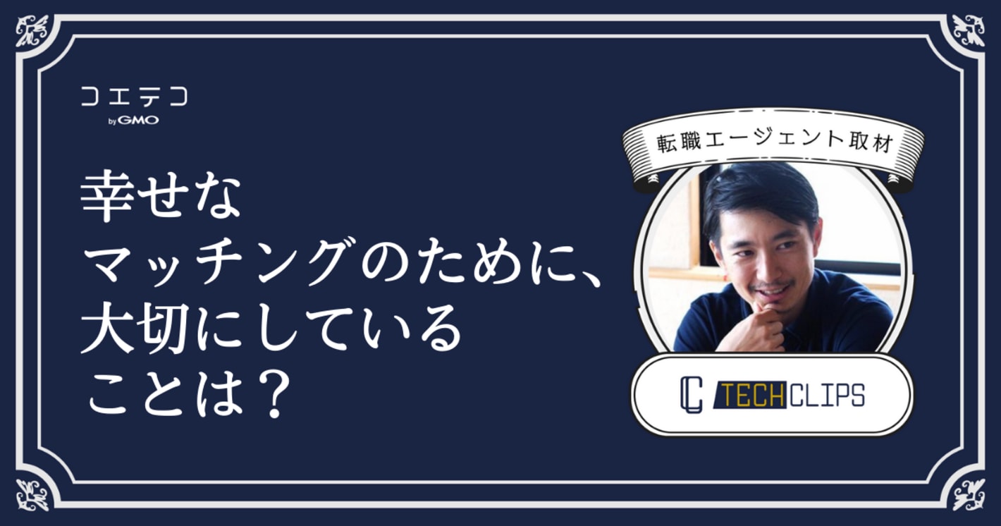 転職エージェント「TechClips（テッククリップス）」に本音インタビュー｜幸せなマッチングのために大切にしていることは？