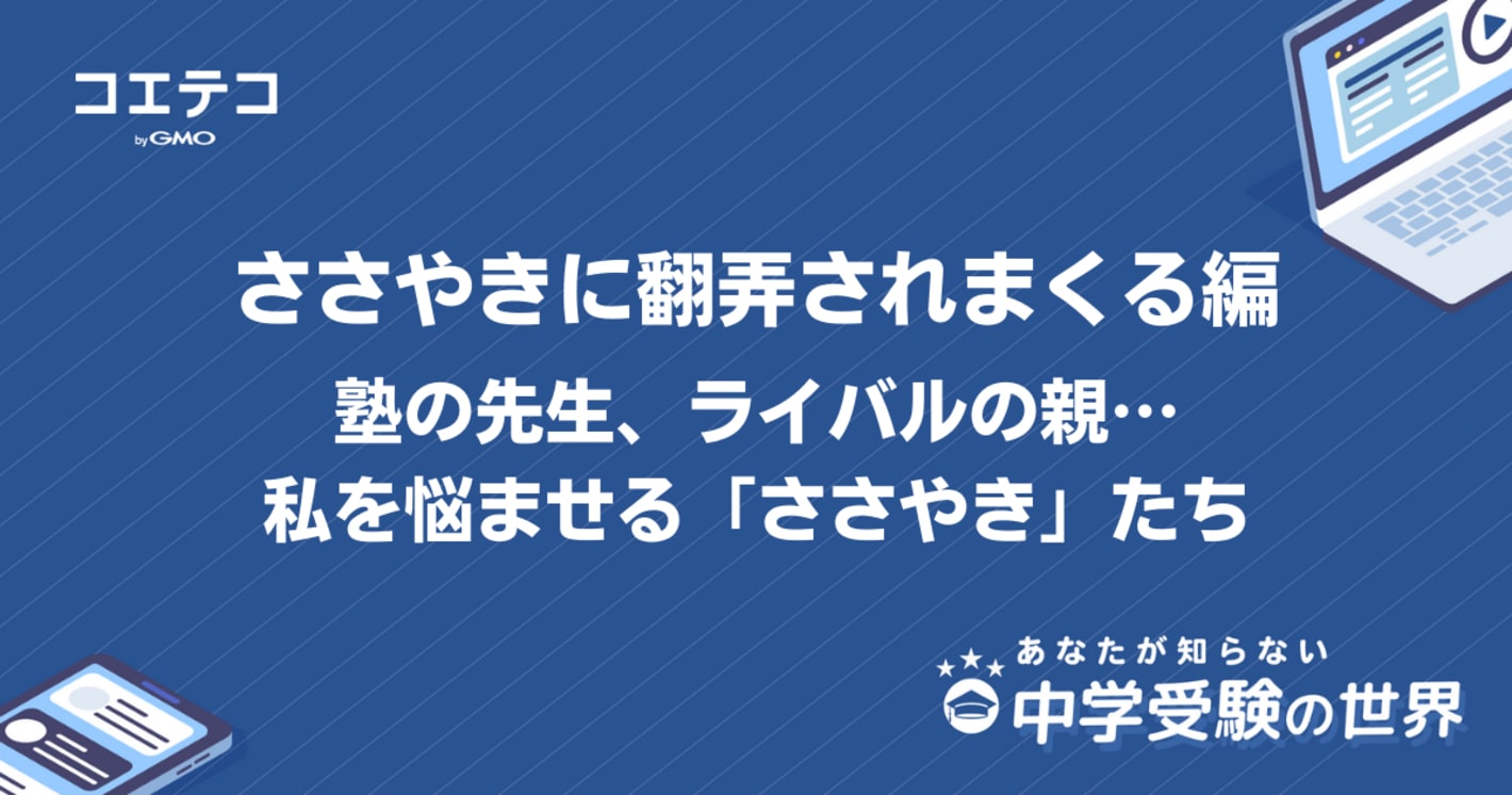 【中学受験の世界】ささやきに翻弄されまくる編｜塾の先生、ライバルの親…私を悩ませる「ささやき」たち