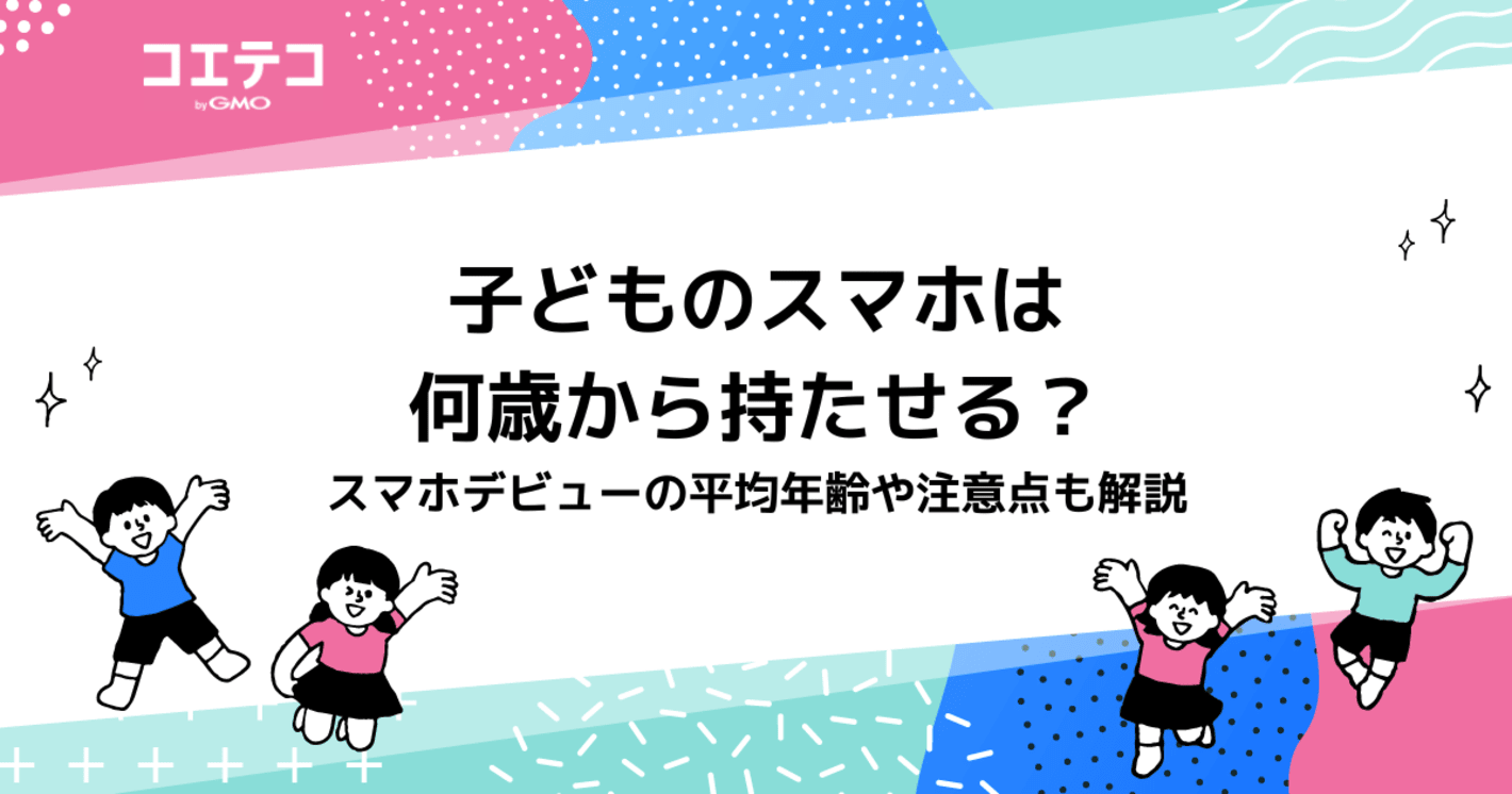 子どものスマホは何歳から持たせる？平均やいつからなのか解説