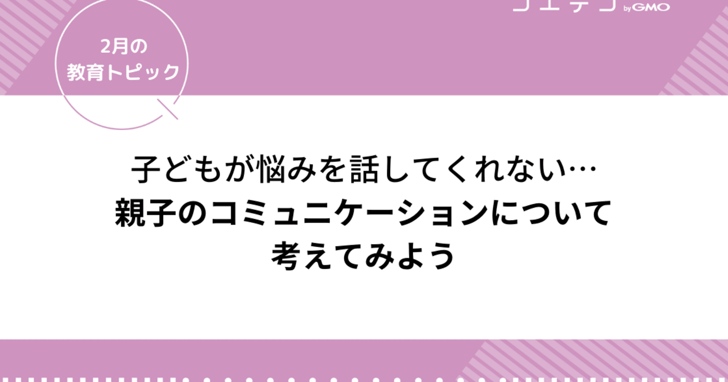 子どもが話してくれない！相談してくれない！親子のコミュニケーションについて考えてみよう｜2月の教育トピック②
