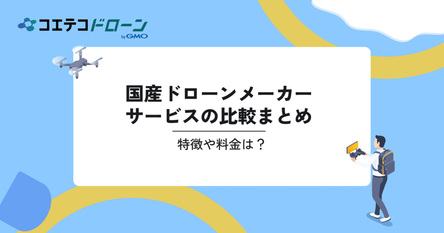 国産ドローンメーカーサービスの比較4選。特徴や料金は？｜コエテコドローンナビ