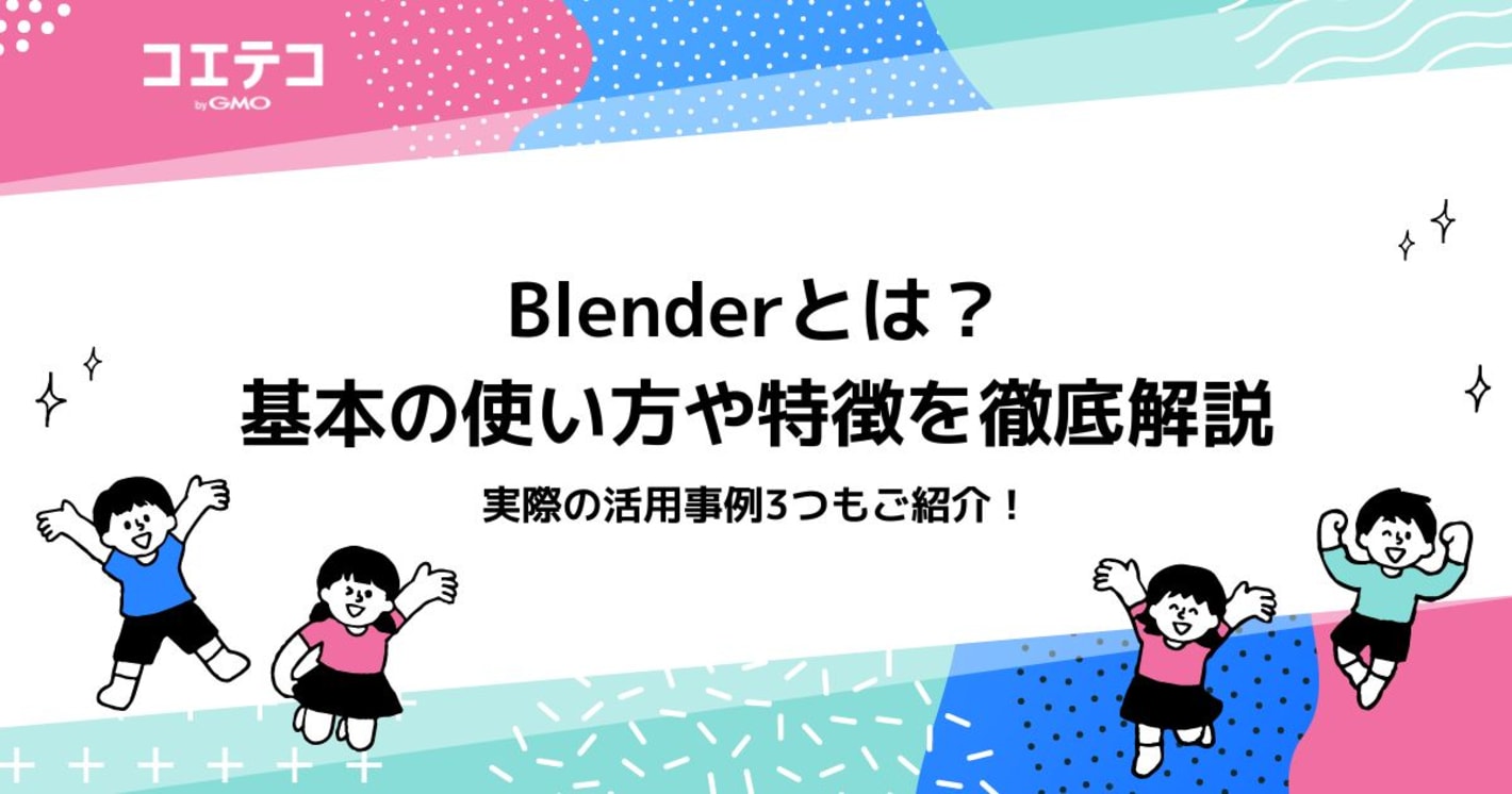Blenderとは？基本の使い方や特徴、活用事例3つを徹底解説