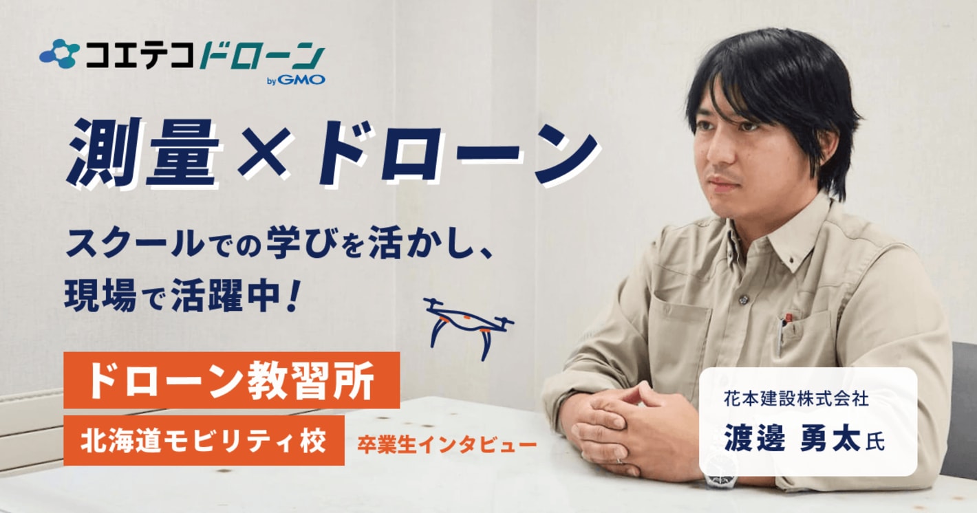 測量×ドローン スクールの学びを活かし現場で活躍中！  ドローン教習所 北海道モビリティ校 卒業生インタビュー 花本建設株式会社 渡邊 勇太氏