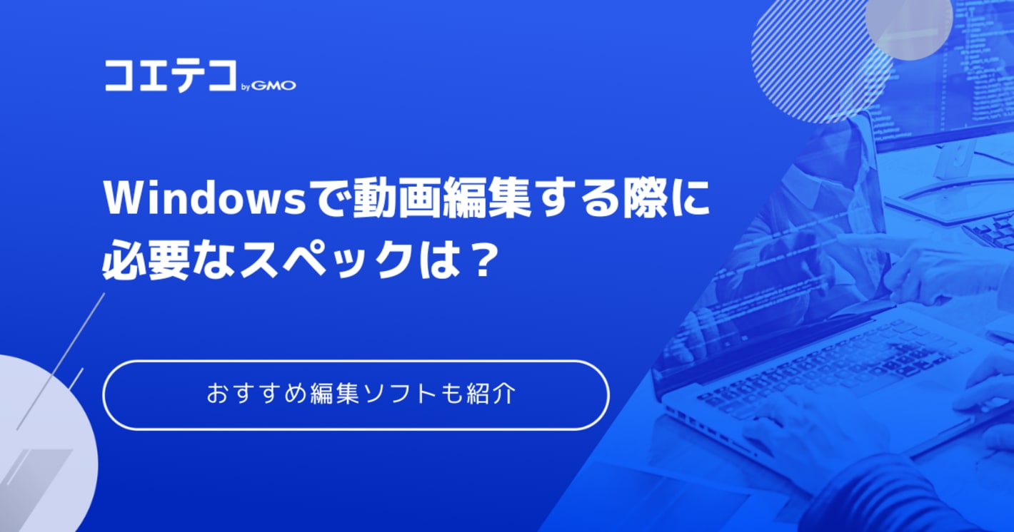 Windowsで動画編集する際に必要なスペックは？無料で使えるおすすめソフトも紹介