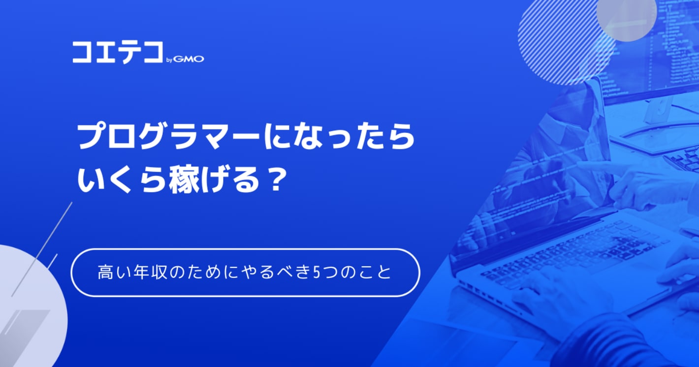 プログラマーになったらいくら稼げる？高い年収を稼ぐためにやるべき5つのこと