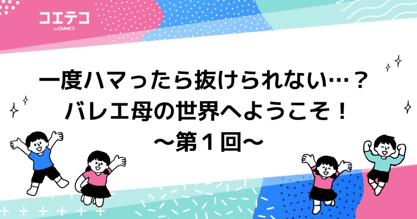 一度ハマったら抜けられない…？ バレエ母の世界へようこそ！～第１回～