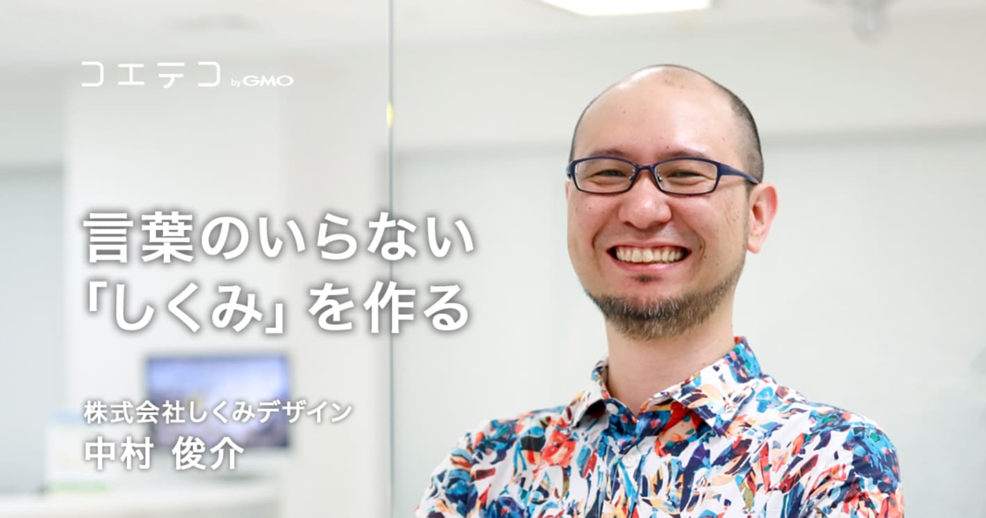 言葉のいらない「しくみ」を作る ― 株式会社しくみデザイン 中村俊介