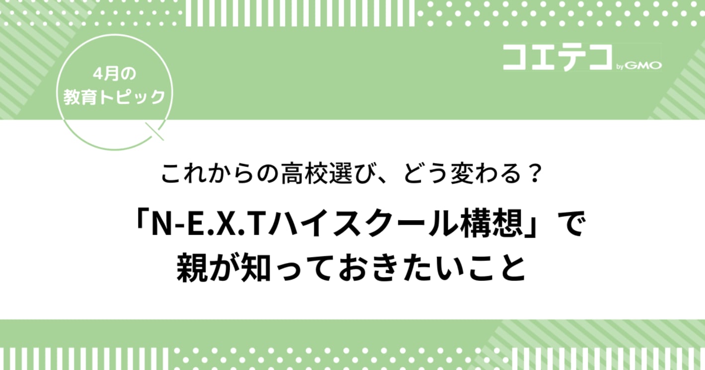 これからの高校選び、どう変わる？「N-E.X.Tハイスクール構想」で親が知っておきたいこと