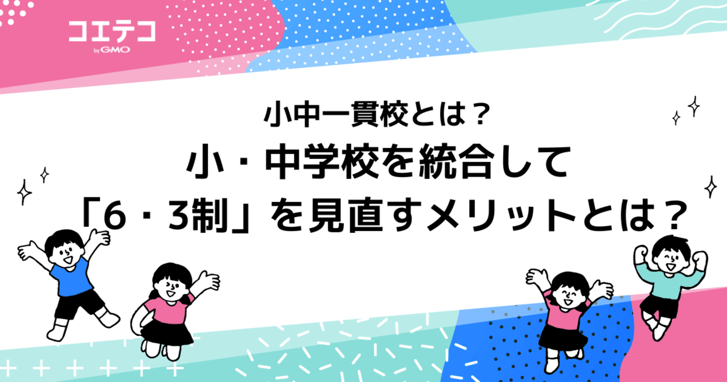 小中一貫校とは？小・中学校を統合して「6・3制」を見直すメリットとは？